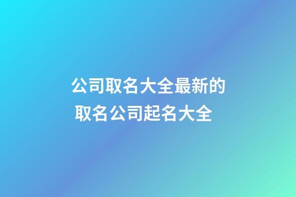 公司取名大全最新的 取名公司起名大全-第1張-公司起名-玄機派
